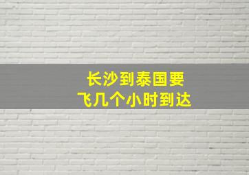 长沙到泰国要飞几个小时到达