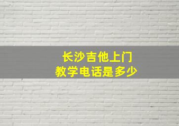 长沙吉他上门教学电话是多少