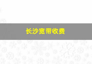 长沙宽带收费