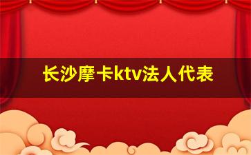 长沙摩卡ktv法人代表