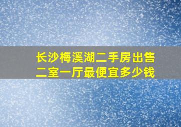 长沙梅溪湖二手房出售二室一厅最便宜多少钱