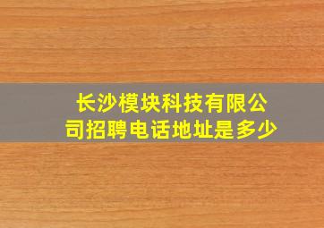 长沙模块科技有限公司招聘电话地址是多少