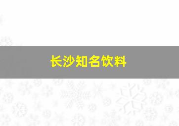 长沙知名饮料