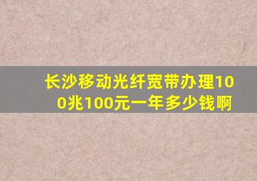 长沙移动光纤宽带办理100兆100元一年多少钱啊