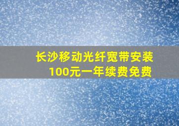 长沙移动光纤宽带安装100元一年续费免费