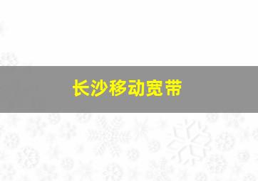 长沙移动宽带