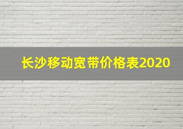 长沙移动宽带价格表2020