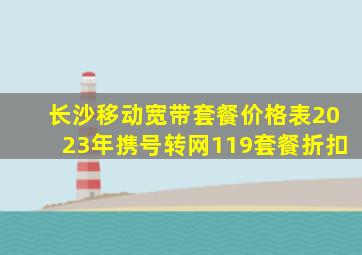 长沙移动宽带套餐价格表2023年携号转网119套餐折扣