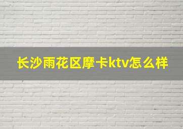 长沙雨花区摩卡ktv怎么样