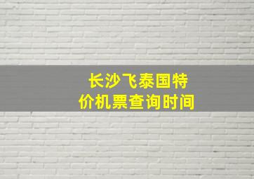 长沙飞泰国特价机票查询时间