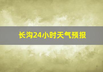 长沟24小时天气预报