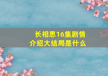 长相思16集剧情介绍大结局是什么