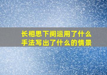 长相思下阕运用了什么手法写出了什么的情景