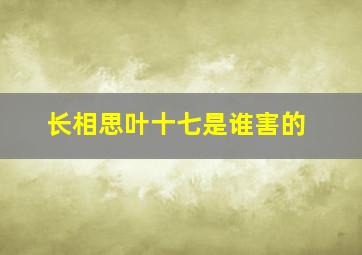 长相思叶十七是谁害的