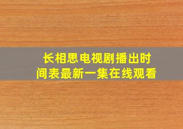 长相思电视剧播出时间表最新一集在线观看