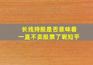 长线持股是否意味着一直不卖股票了呢知乎