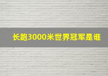 长跑3000米世界冠军是谁