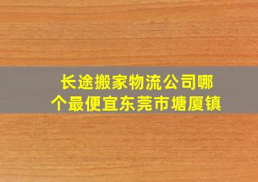 长途搬家物流公司哪个最便宜东莞市塘厦镇