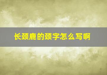 长颈鹿的颈字怎么写啊