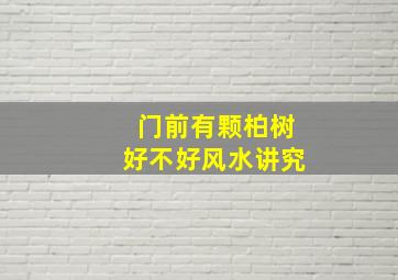 门前有颗柏树好不好风水讲究