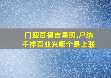 门迎百福吉星照,户纳千祥百业兴哪个是上联