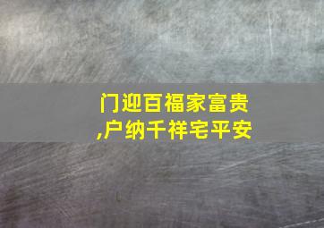 门迎百福家富贵,户纳千祥宅平安