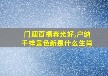 门迎百福春光好,户纳千祥景色新是什么生肖