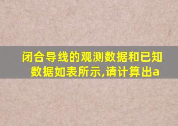 闭合导线的观测数据和已知数据如表所示,请计算出a