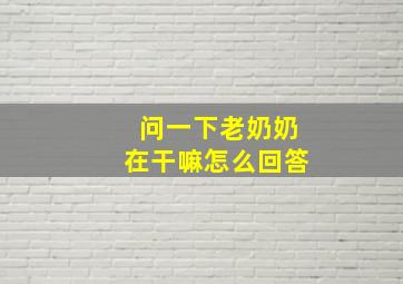 问一下老奶奶在干嘛怎么回答