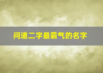 问道二字最霸气的名字