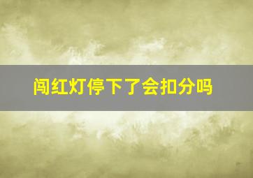 闯红灯停下了会扣分吗