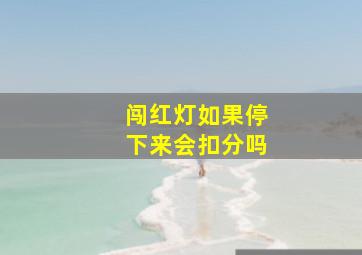 闯红灯如果停下来会扣分吗