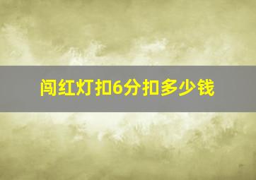 闯红灯扣6分扣多少钱