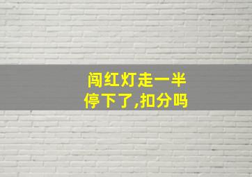 闯红灯走一半停下了,扣分吗