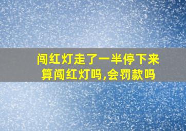 闯红灯走了一半停下来算闯红灯吗,会罚款吗