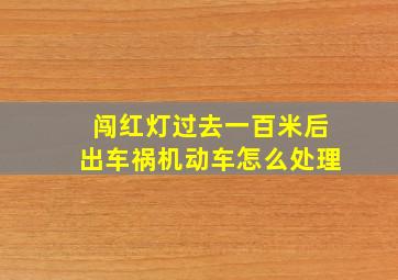 闯红灯过去一百米后出车祸机动车怎么处理