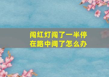 闯红灯闯了一半停在路中间了怎么办