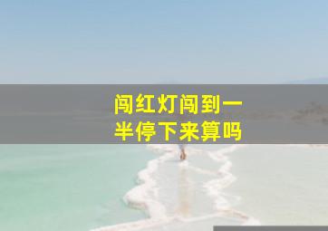 闯红灯闯到一半停下来算吗