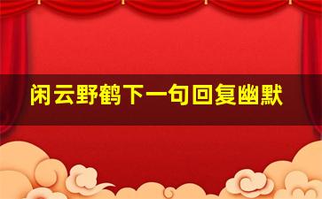 闲云野鹤下一句回复幽默