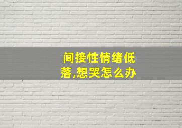 间接性情绪低落,想哭怎么办