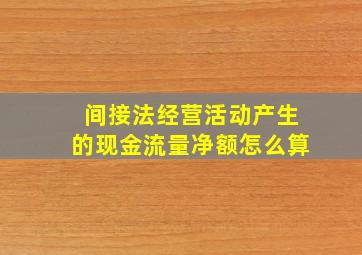 间接法经营活动产生的现金流量净额怎么算