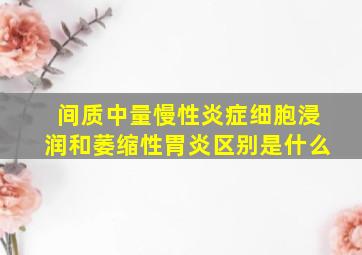 间质中量慢性炎症细胞浸润和萎缩性胃炎区别是什么