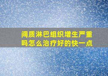 间质淋巴组织增生严重吗怎么治疗好的快一点