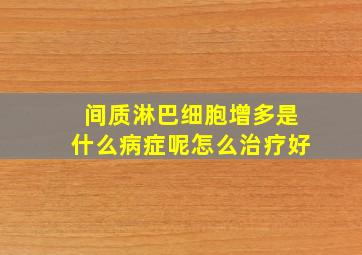 间质淋巴细胞增多是什么病症呢怎么治疗好