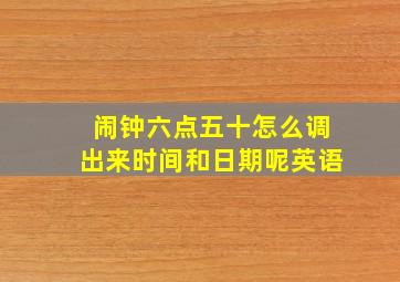 闹钟六点五十怎么调出来时间和日期呢英语