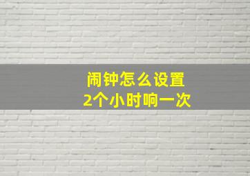 闹钟怎么设置2个小时响一次