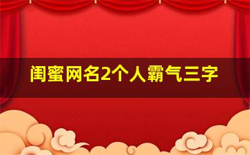 闺蜜网名2个人霸气三字