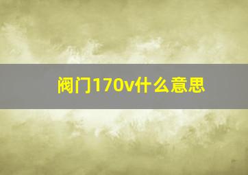 阀门170v什么意思