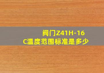 阀门Z41H-16C温度范围标准是多少