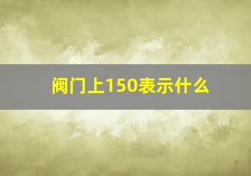 阀门上150表示什么